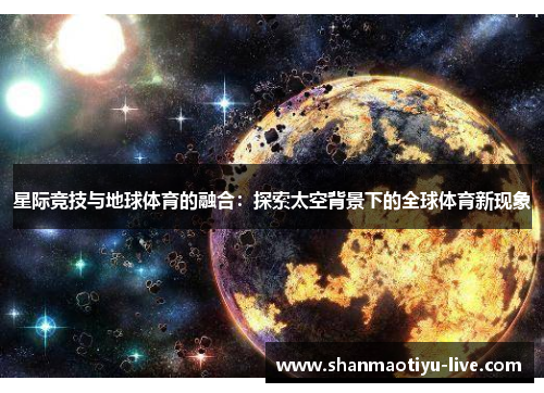 星际竞技与地球体育的融合：探索太空背景下的全球体育新现象